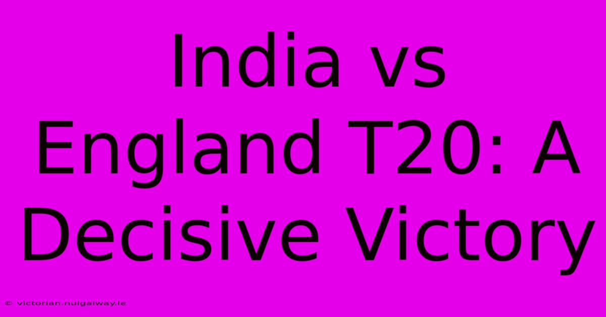 India Vs England T20: A Decisive Victory