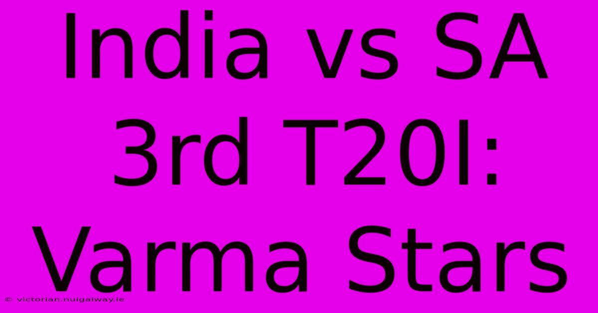 India Vs SA 3rd T20I: Varma Stars