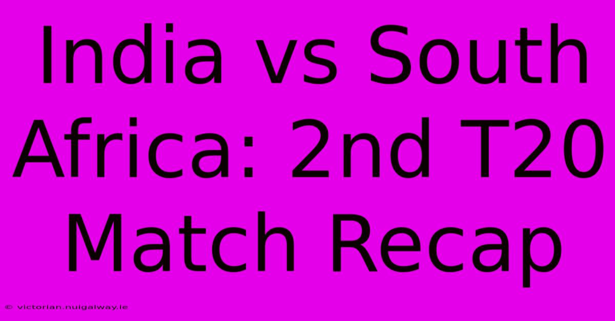 India Vs South Africa: 2nd T20 Match Recap 