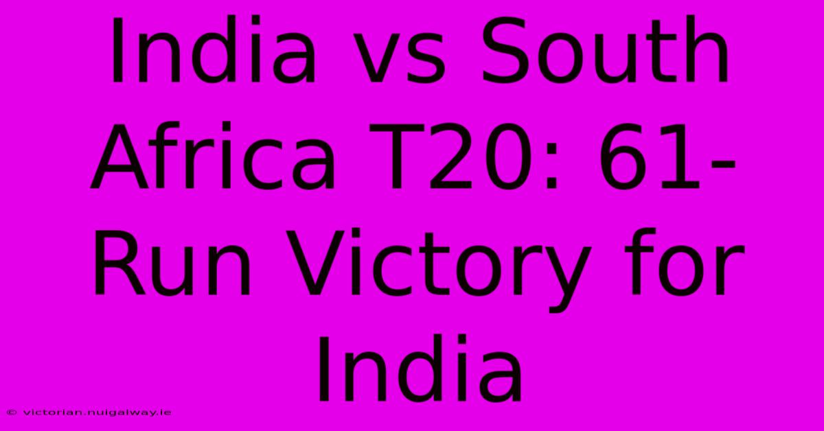 India Vs South Africa T20: 61-Run Victory For India