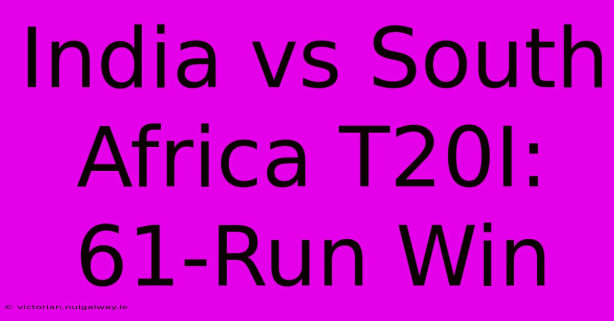 India Vs South Africa T20I: 61-Run Win