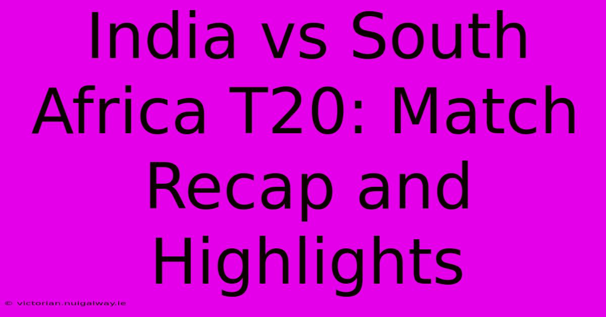 India Vs South Africa T20: Match Recap And Highlights 