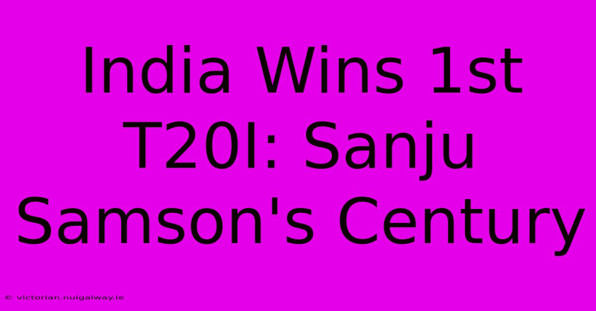 India Wins 1st T20I: Sanju Samson's Century