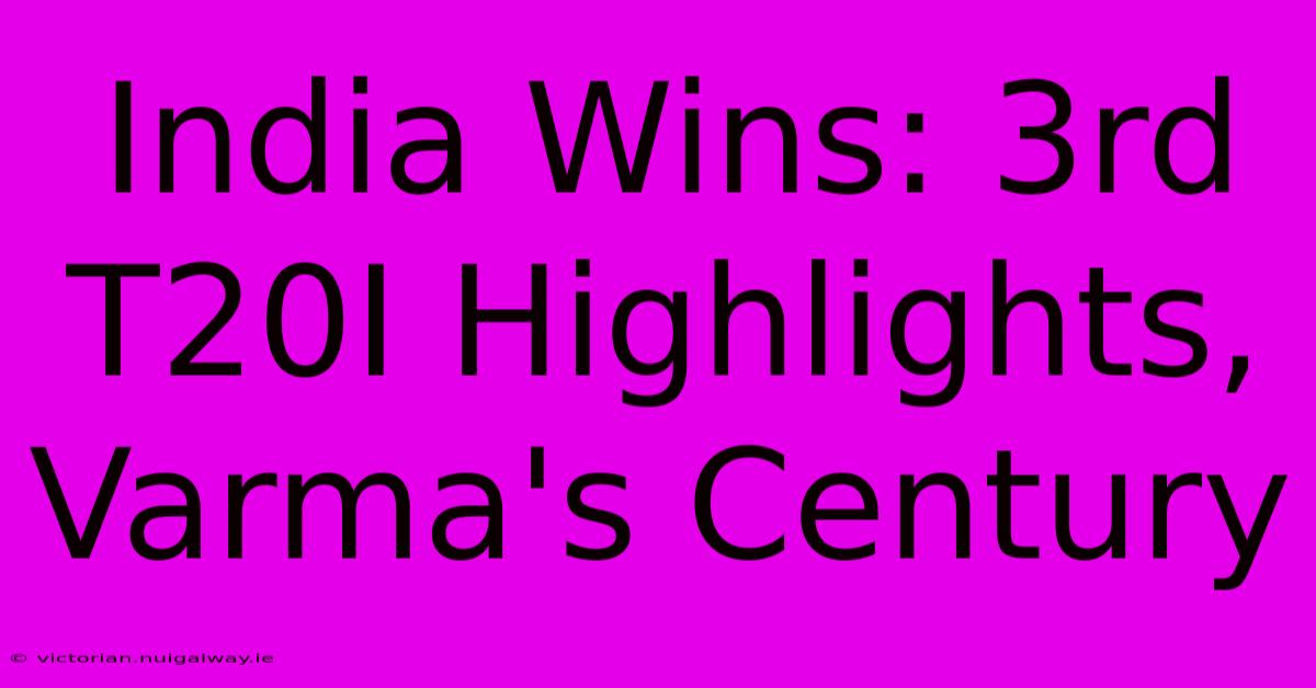 India Wins: 3rd T20I Highlights, Varma's Century