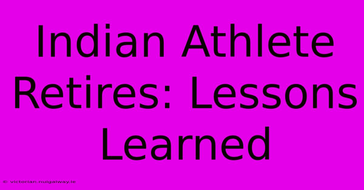 Indian Athlete Retires: Lessons Learned