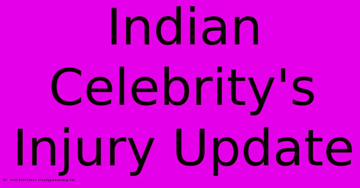 Indian Celebrity's Injury Update