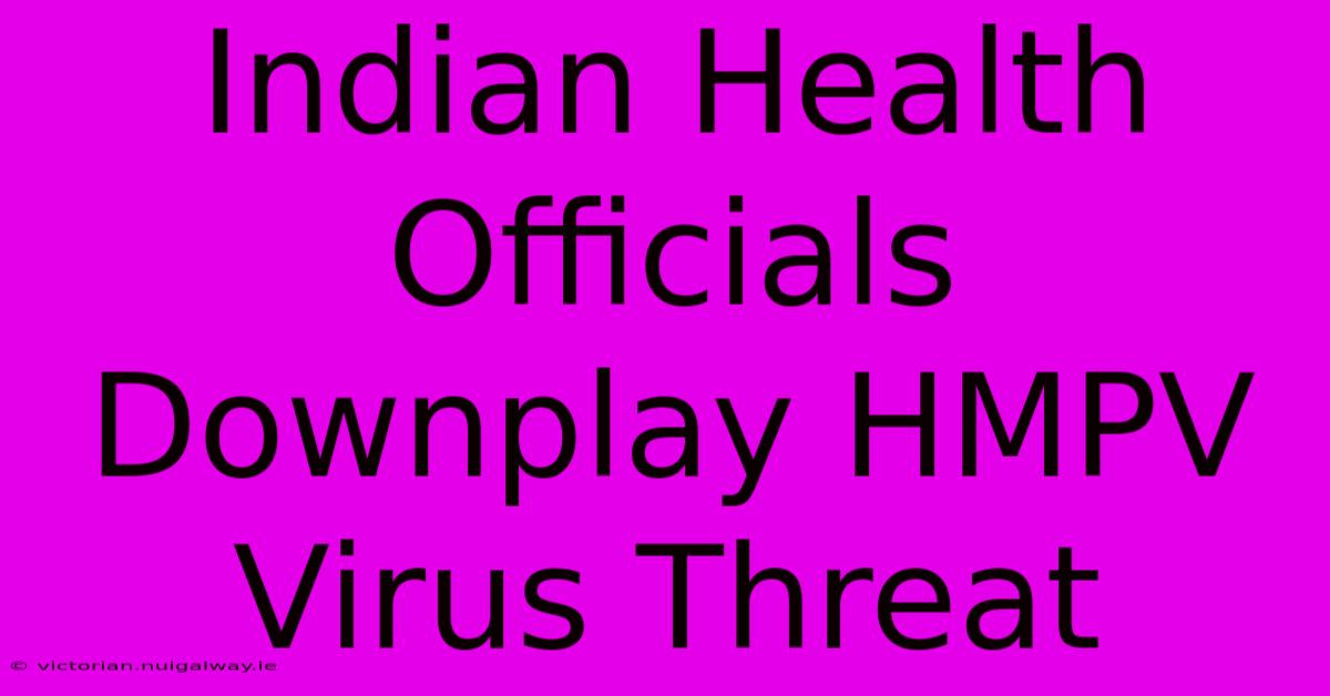 Indian Health Officials Downplay HMPV Virus Threat