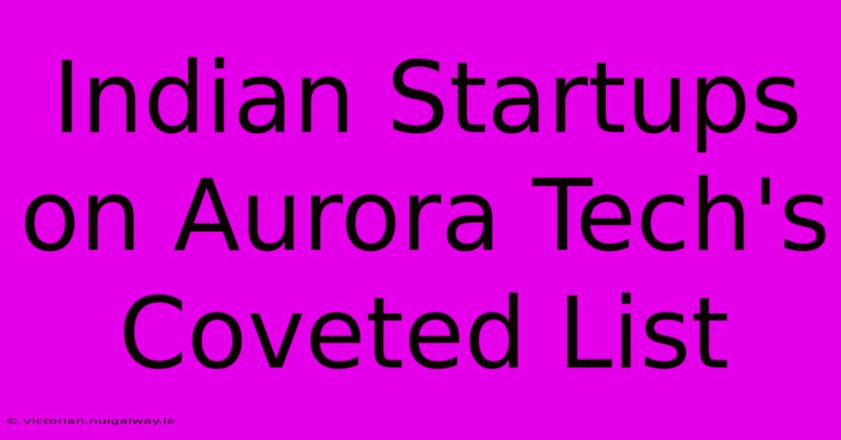 Indian Startups On Aurora Tech's Coveted List