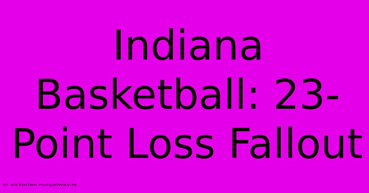 Indiana Basketball: 23-Point Loss Fallout