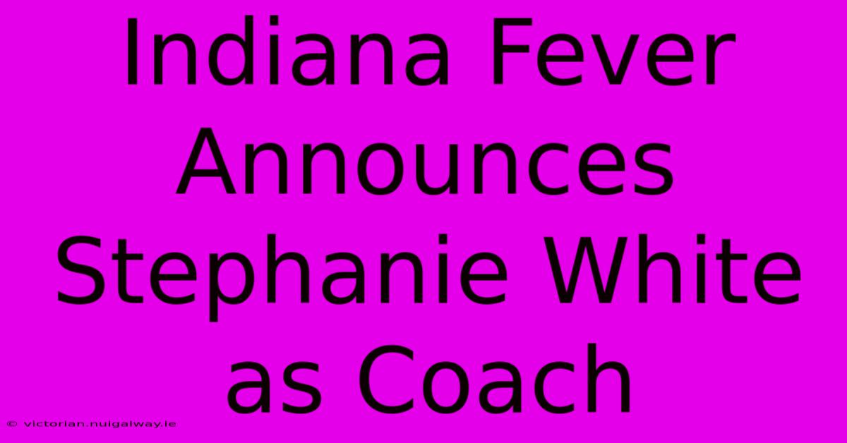 Indiana Fever Announces Stephanie White As Coach 