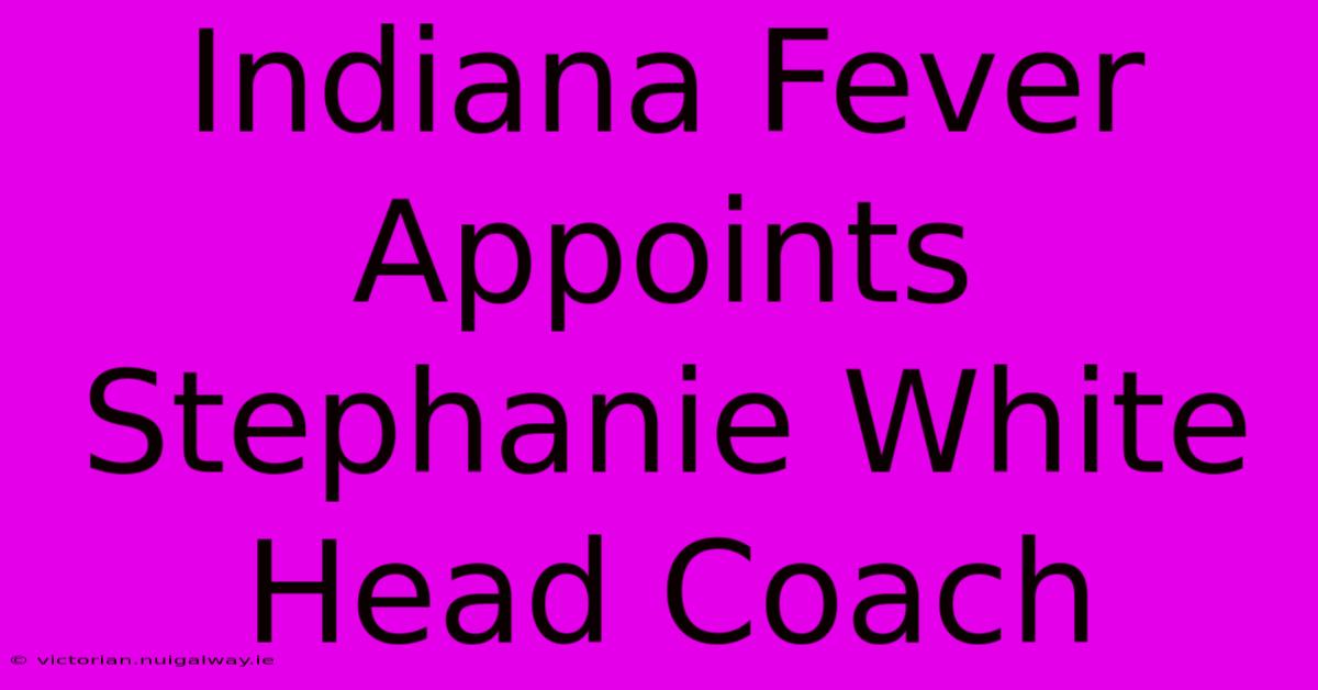 Indiana Fever Appoints Stephanie White Head Coach