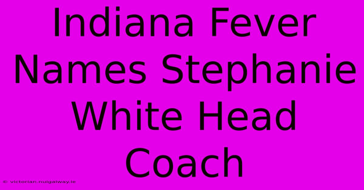 Indiana Fever Names Stephanie White Head Coach