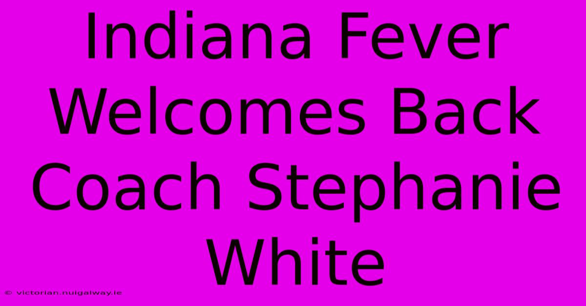 Indiana Fever Welcomes Back Coach Stephanie White