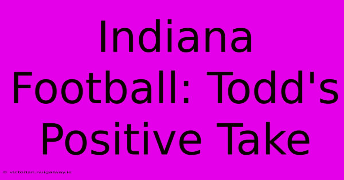 Indiana Football: Todd's Positive Take