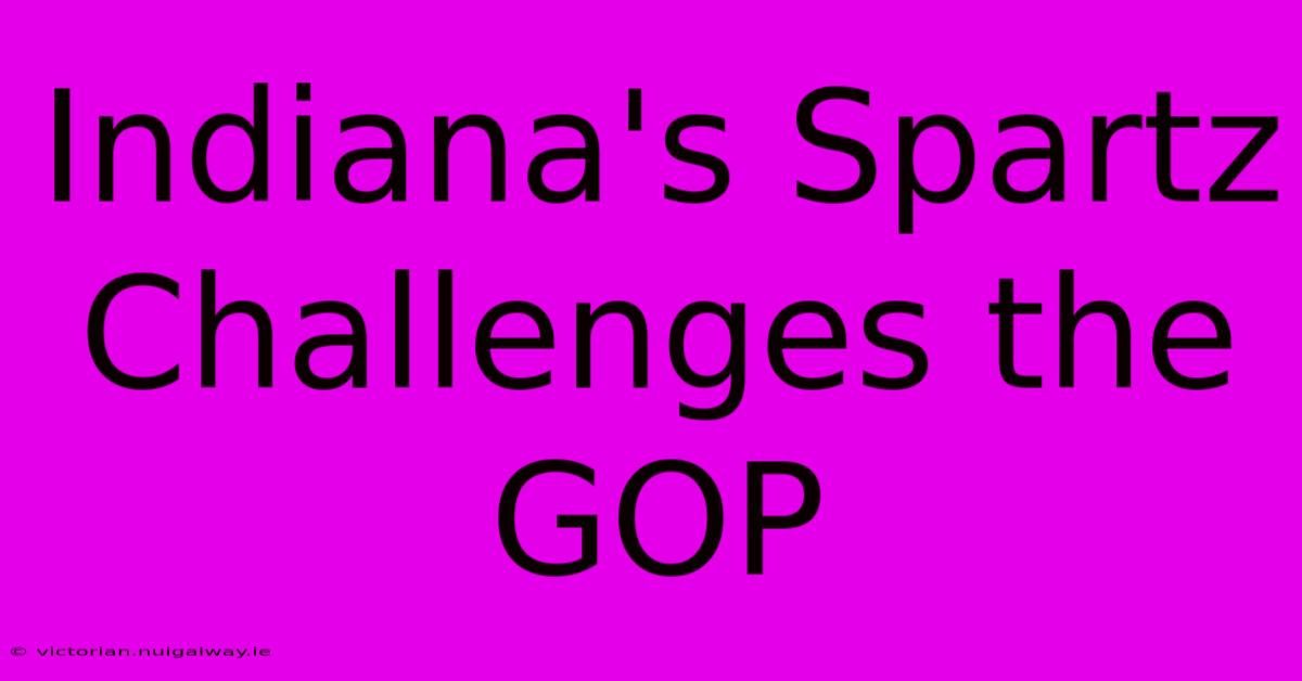 Indiana's Spartz Challenges The GOP