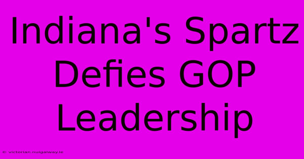 Indiana's Spartz Defies GOP Leadership