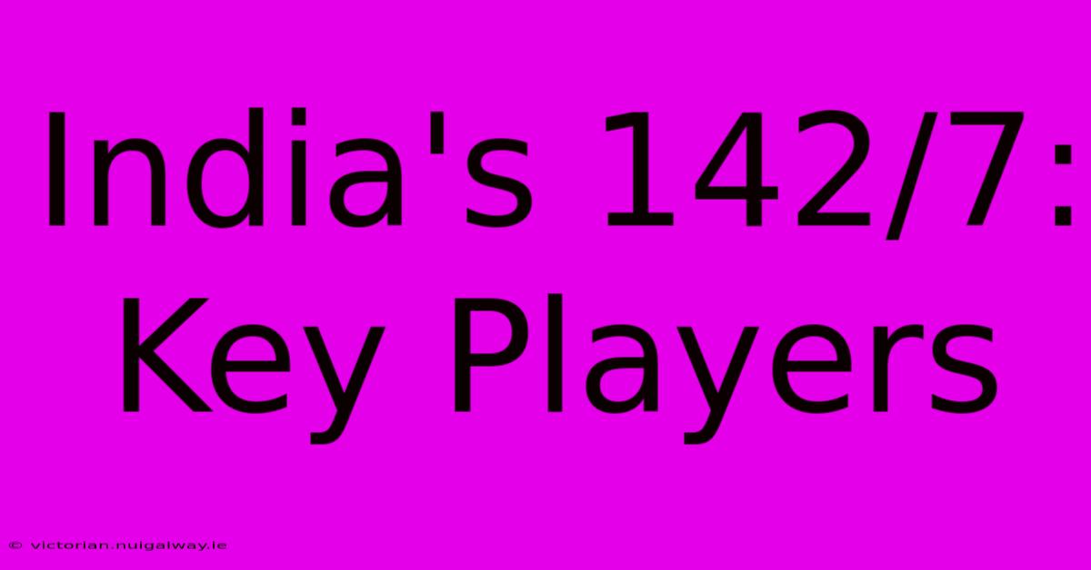 India's 142/7: Key Players