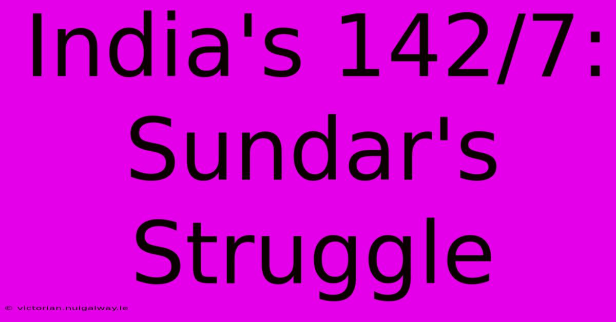 India's 142/7: Sundar's Struggle