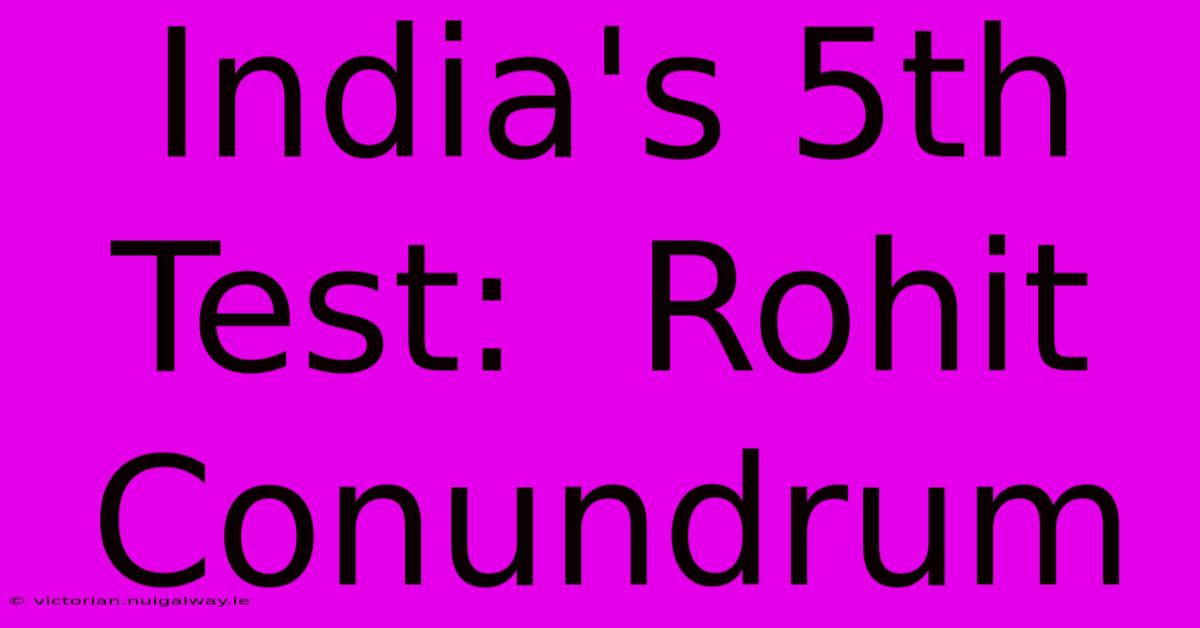 India's 5th Test:  Rohit Conundrum