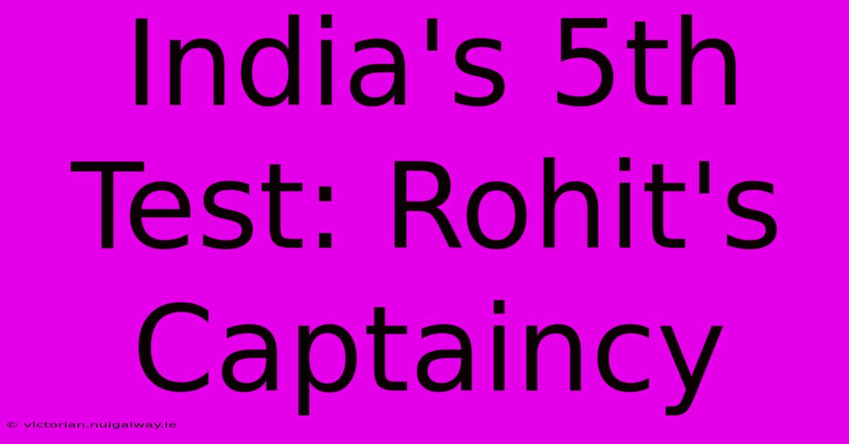 India's 5th Test: Rohit's Captaincy