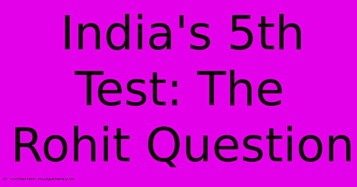 India's 5th Test: The Rohit Question