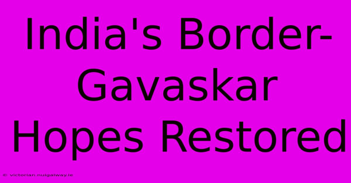 India's Border-Gavaskar Hopes Restored