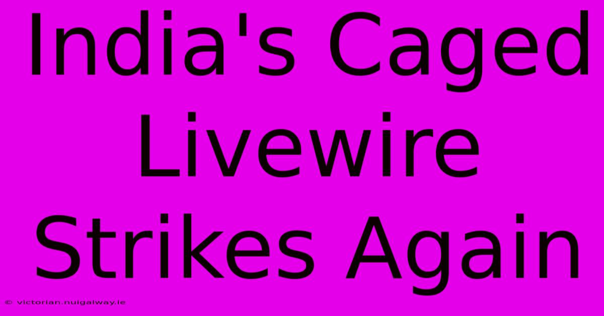 India's Caged Livewire Strikes Again