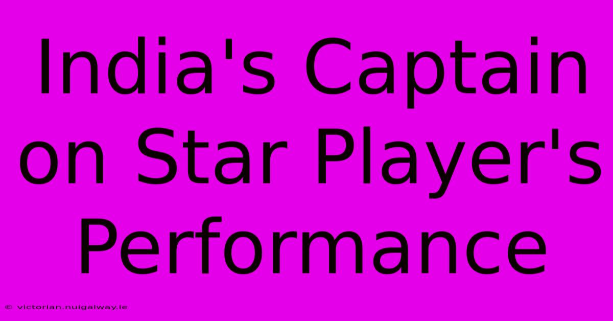 India's Captain On Star Player's Performance