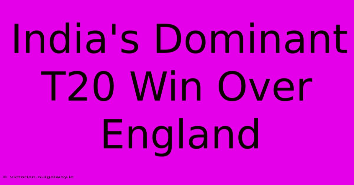 India's Dominant T20 Win Over England