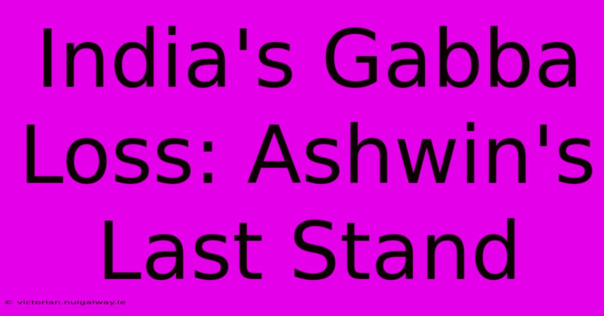 India's Gabba Loss: Ashwin's Last Stand