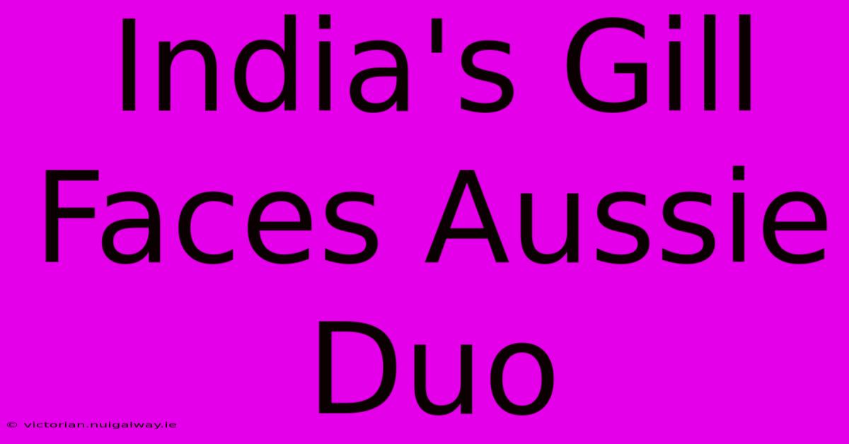 India's Gill Faces Aussie Duo