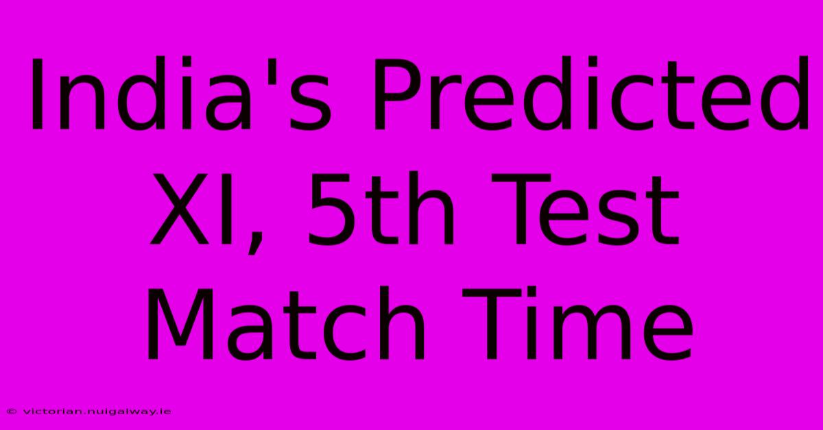 India's Predicted XI, 5th Test Match Time