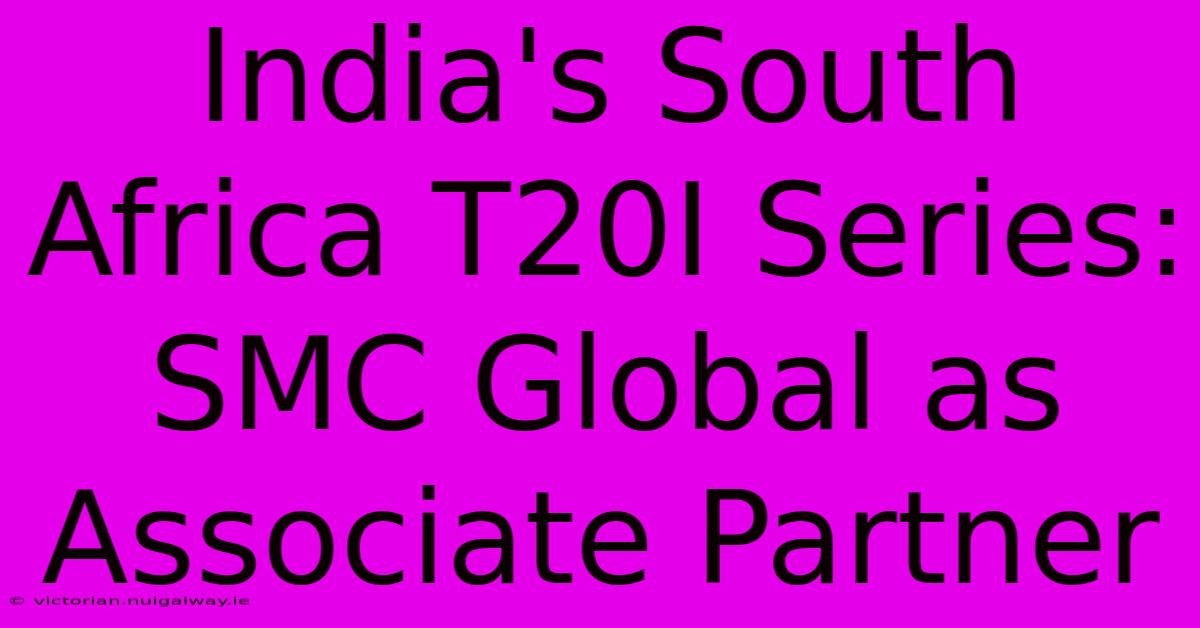 India's South Africa T20I Series: SMC Global As Associate Partner