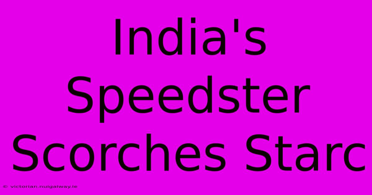 India's Speedster Scorches Starc