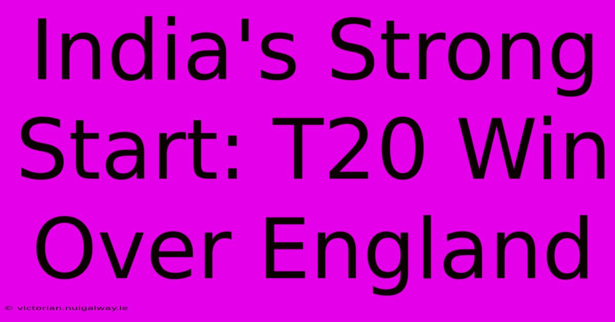 India's Strong Start: T20 Win Over England