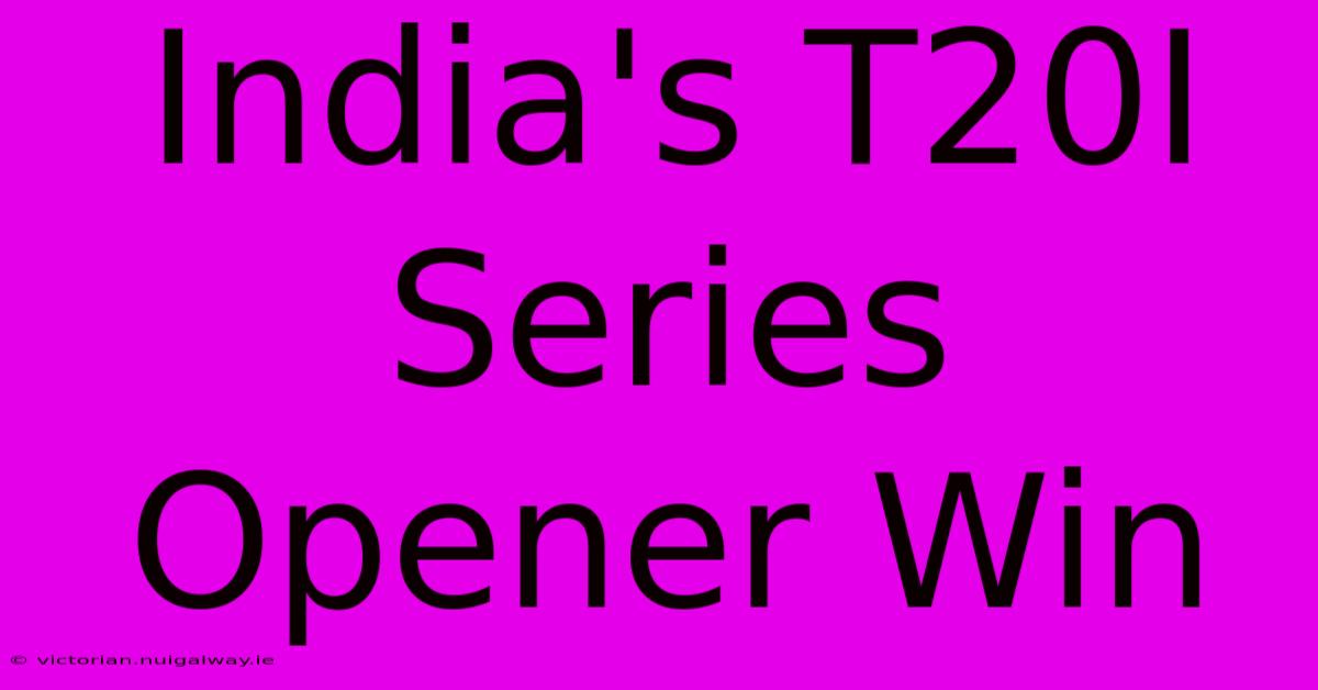 India's T20I Series Opener Win