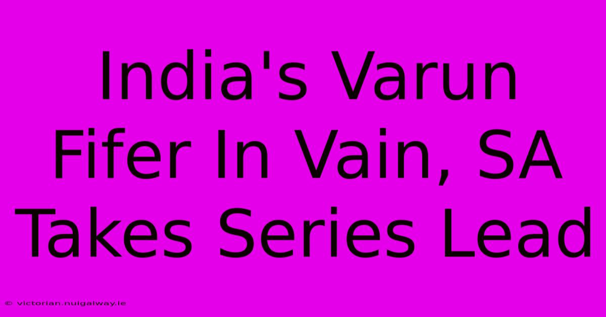 India's Varun Fifer In Vain, SA Takes Series Lead 