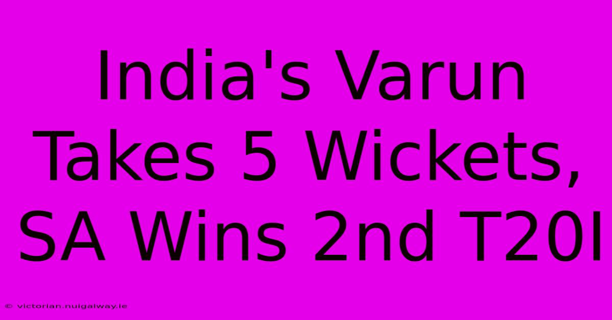 India's Varun Takes 5 Wickets, SA Wins 2nd T20I