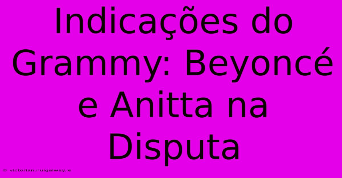 Indicações Do Grammy: Beyoncé E Anitta Na Disputa