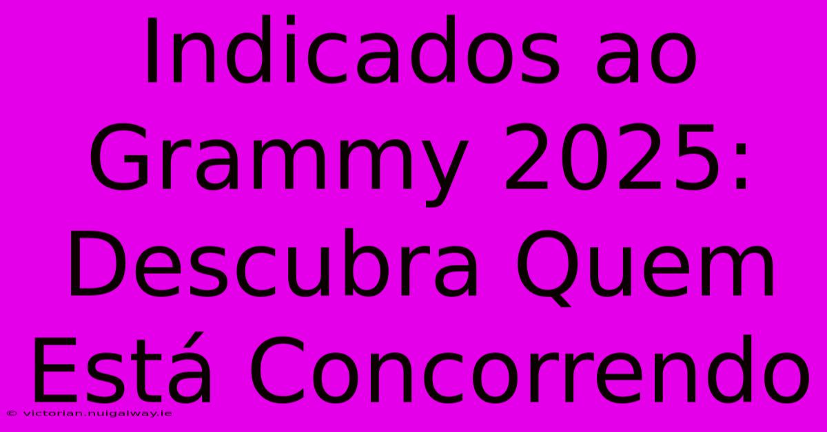 Indicados Ao Grammy 2025: Descubra Quem Está Concorrendo