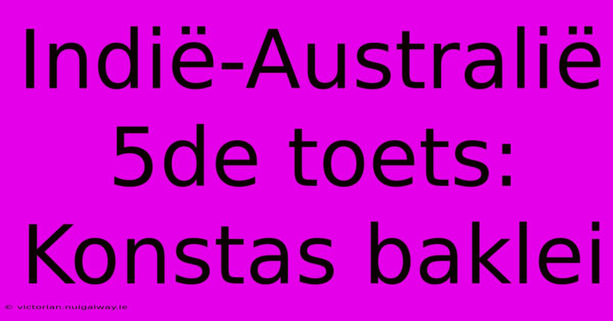 Indië-Australië 5de Toets: Konstas Baklei