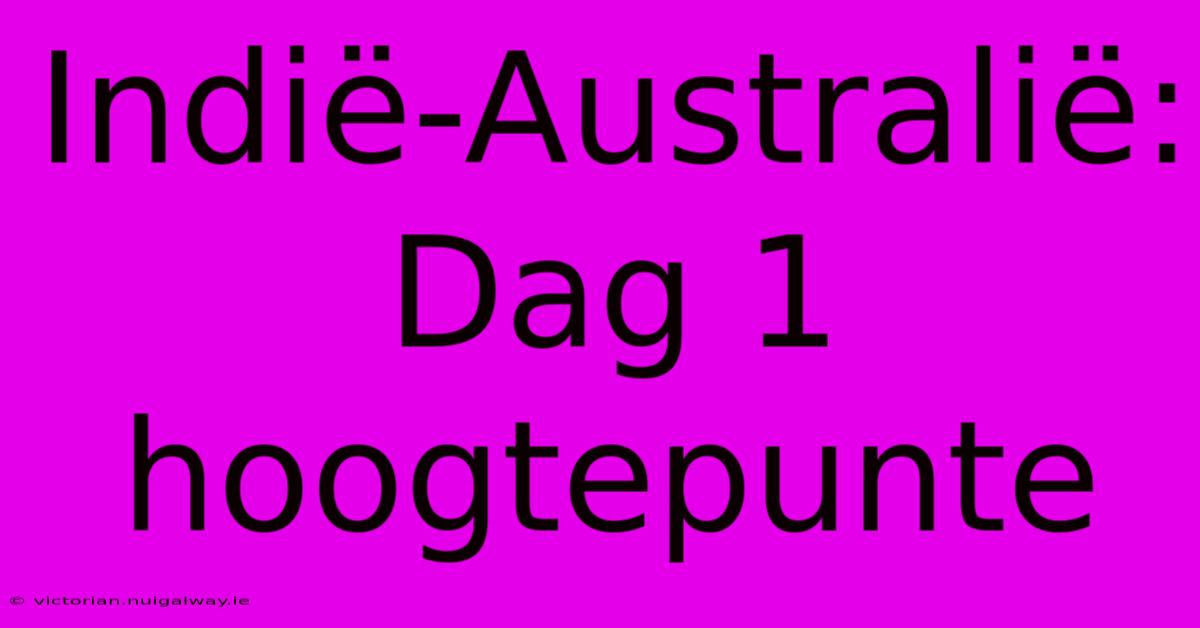 Indië-Australië: Dag 1 Hoogtepunte