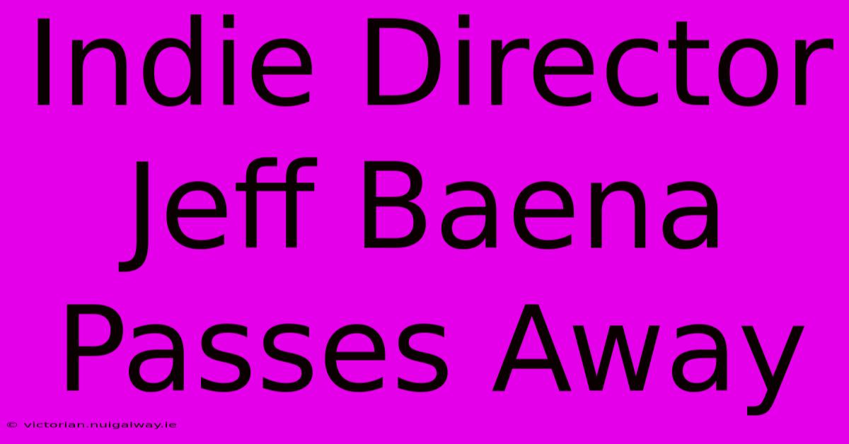 Indie Director Jeff Baena Passes Away