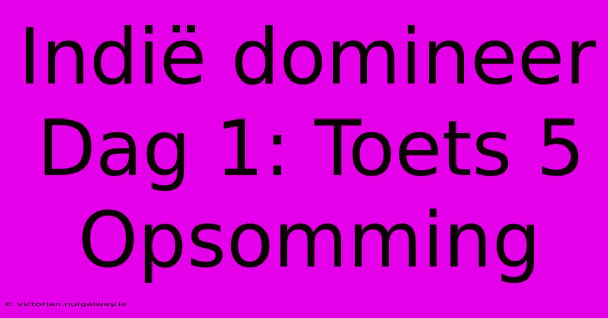 Indië Domineer Dag 1: Toets 5 Opsomming