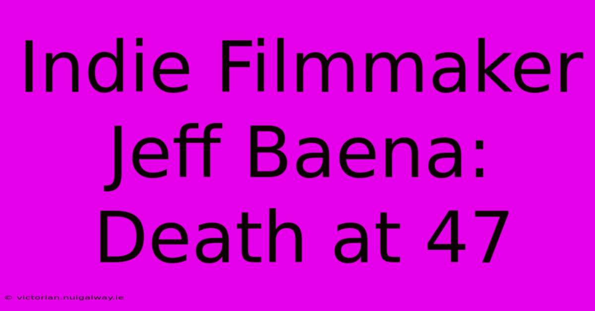 Indie Filmmaker Jeff Baena: Death At 47