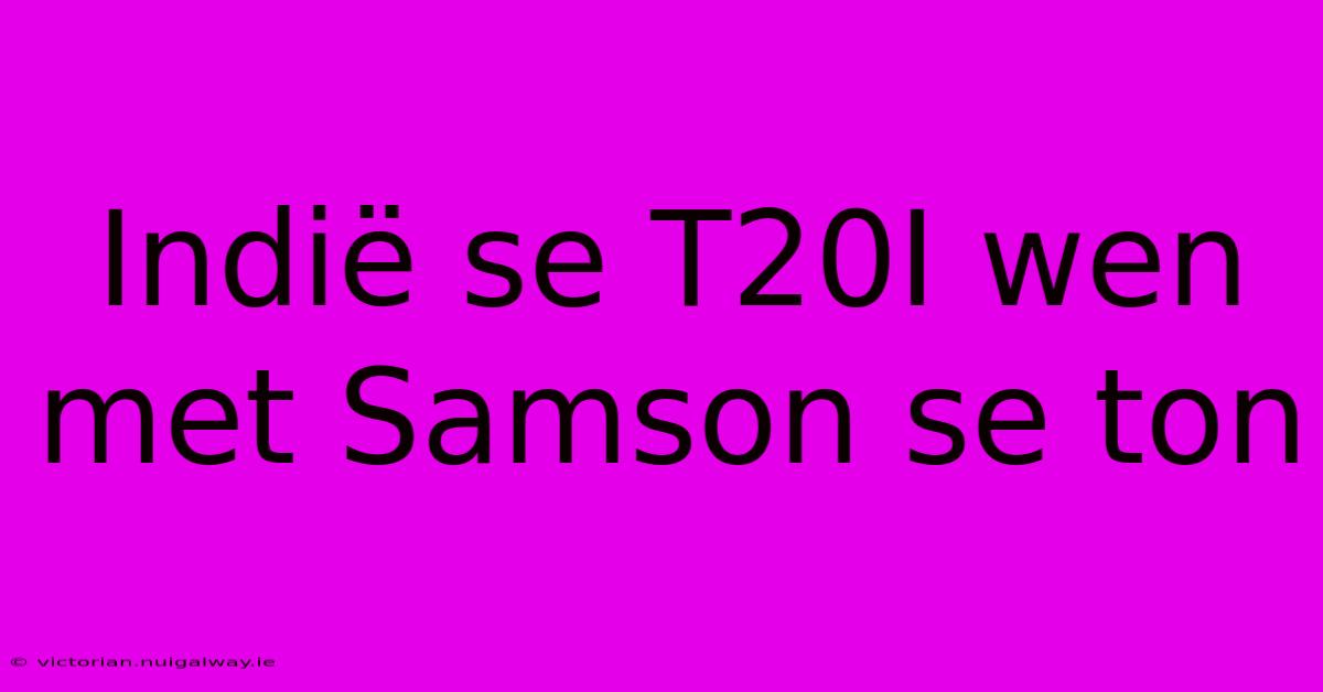 Indië Se T20I Wen Met Samson Se Ton