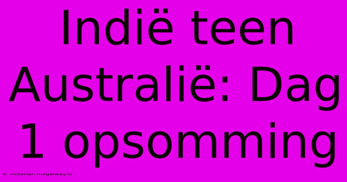 Indië Teen Australië: Dag 1 Opsomming