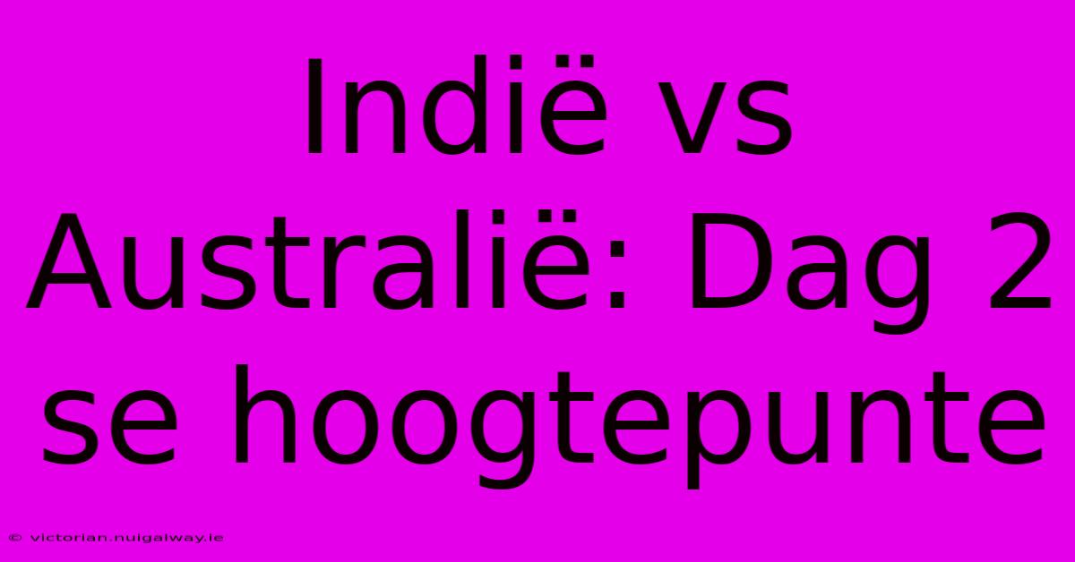 Indië Vs Australië: Dag 2 Se Hoogtepunte