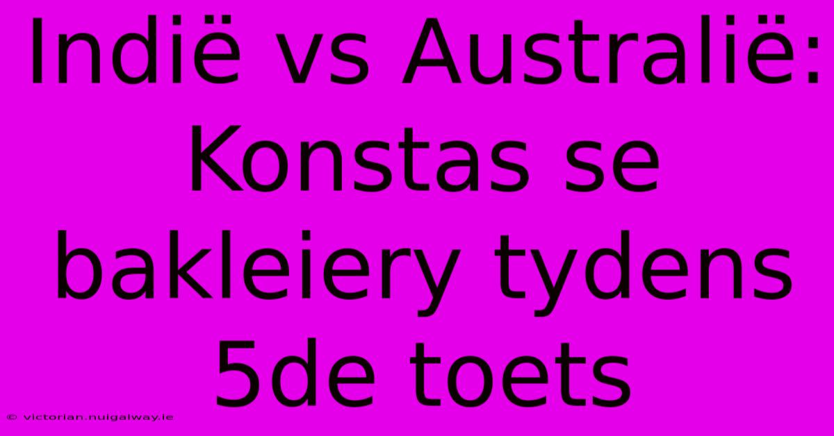 Indië Vs Australië: Konstas Se Bakleiery Tydens 5de Toets