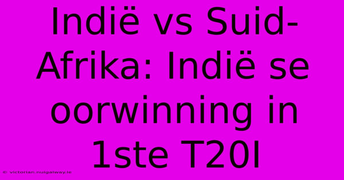 Indië Vs Suid-Afrika: Indië Se Oorwinning In 1ste T20I